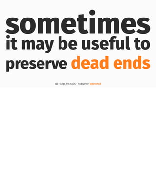 sometimes
it may be useful to
preserve dead ends
132 — Logs Are MAGIC • #kcdc2018 • @genehack
 