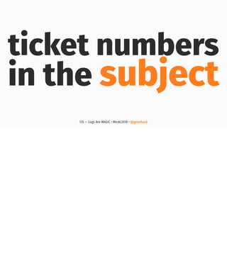 ticket numbers
in the subject
135 — Logs Are MAGIC • #kcdc2018 • @genehack
 