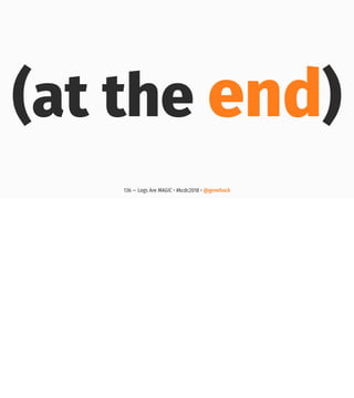 (at the end)
136 — Logs Are MAGIC • #kcdc2018 • @genehack
 