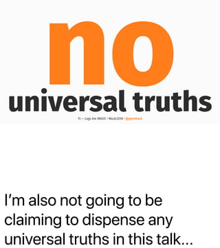 Iʼm also not going to be
claiming to dispense any
universal truths in this talk...
nouniversal truths15 — Logs Are MAGIC • #kcdc2018 • @genehack
 