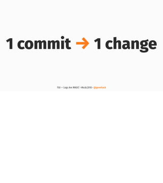 1 commit → 1 change
150 — Logs Are MAGIC • #kcdc2018 • @genehack
 