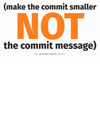 (make the commit smaller
NOTthe commit message)
153 — Logs Are MAGIC • #kcdc2018 • @genehack
 