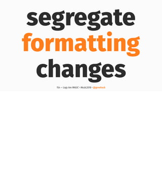 segregate
formatting
changes154 — Logs Are MAGIC • #kcdc2018 • @genehack
 