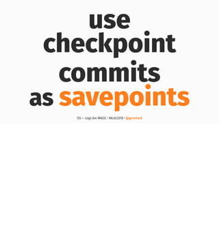 use
checkpoint
commits
as savepoints
155 — Logs Are MAGIC • #kcdc2018 • @genehack
 