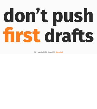 don’t push
ﬁrst drafts
156 — Logs Are MAGIC • #kcdc2018 • @genehack
 