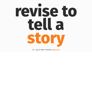 revise to
tell a
story157 — Logs Are MAGIC • #kcdc2018 • @genehack
 