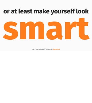 or at least make yourself look
smart158 — Logs Are MAGIC • #kcdc2018 • @genehack
 