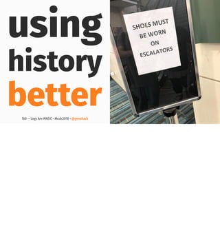 using
history
better160 — Logs Are MAGIC • #kcdc2018 • @genehack
 