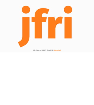 jfri161 — Logs Are MAGIC • #kcdc2018 • @genehack
 