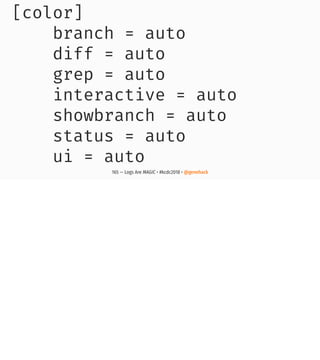 [color]
branch = auto
diff = auto
grep = auto
interactive = auto
showbranch = auto
status = auto
ui = auto
165 — Logs Are MAGIC • #kcdc2018 • @genehack
 