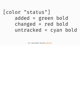 [color "status"]
added = green bold
changed = red bold
untracked = cyan bold
166 — Logs Are MAGIC • #kcdc2018 • @genehack
 