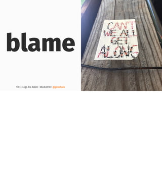 blame
170 — Logs Are MAGIC • #kcdc2018 • @genehack
 