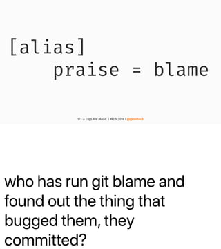 who has run git blame and
found out the thing that
bugged them, they
committed?
[alias]
praise = blame
173 — Logs Are MAGIC • #kcdc2018 • @genehack
 