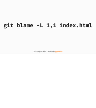git blame -L 1,1 index.html
178 — Logs Are MAGIC • #kcdc2018 • @genehack
 