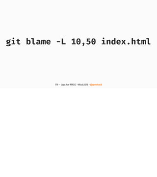 git blame -L 10,50 index.html
179 — Logs Are MAGIC • #kcdc2018 • @genehack
 