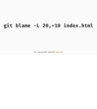 git blame -L 20,+10 index.html
180 — Logs Are MAGIC • #kcdc2018 • @genehack
 