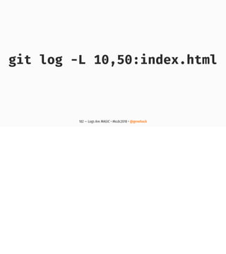git log -L 10,50:index.html
182 — Logs Are MAGIC • #kcdc2018 • @genehack
 