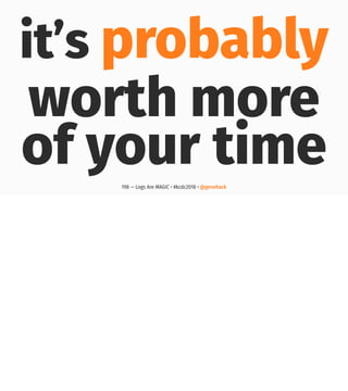 it’s probably
worth more
of your time198 — Logs Are MAGIC • #kcdc2018 • @genehack
 