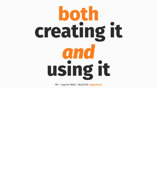 both
creating it
and
using it
199 — Logs Are MAGIC • #kcdc2018 • @genehack
 