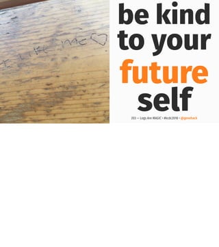 be kind
to your
future
self203 — Logs Are MAGIC • #kcdc2018 • @genehack
 