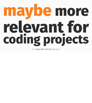 maybe more
relevant for
coding projects
22 — Logs Are MAGIC • #kcdc2018 • @genehack
 