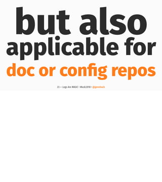but also
applicable for
doc or conﬁg repos
23 — Logs Are MAGIC • #kcdc2018 • @genehack
 