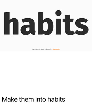 Make them into habits
habits
28 — Logs Are MAGIC • #kcdc2018 • @genehack
 