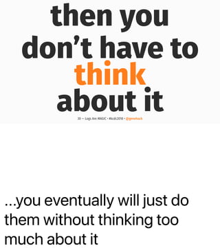 ...you eventually will just do
them without thinking too
much about it
then you
don’t have to
think
about it30 — Logs Are MAGIC • #kcdc2018 • @genehack
 