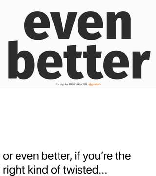 or even better, if youʼre the
right kind of twisted...
even
better31 — Logs Are MAGIC • #kcdc2018 • @genehack
 