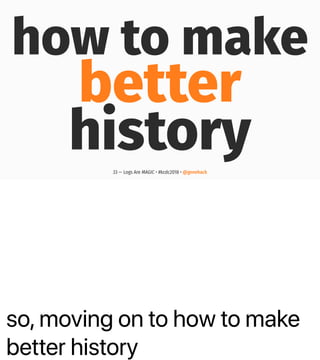 so, moving on to how to make
better history
how to make
better
history33 — Logs Are MAGIC • #kcdc2018 • @genehack
 