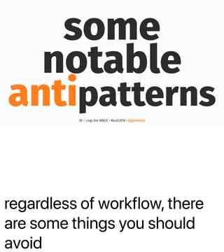 regardless of workflow, there
are some things you should
avoid
some
notable
antipatterns38 — Logs Are MAGIC • #kcdc2018 • @genehack
 