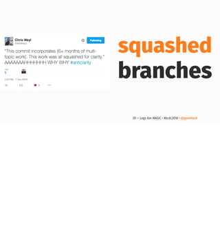 squashed
branches
39 — Logs Are MAGIC • #kcdc2018 • @genehack
 