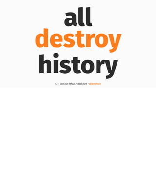 all
destroy
history42 — Logs Are MAGIC • #kcdc2018 • @genehack
 