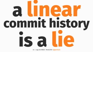 a linear
commit history
is a lie44 — Logs Are MAGIC • #kcdc2018 • @genehack
 