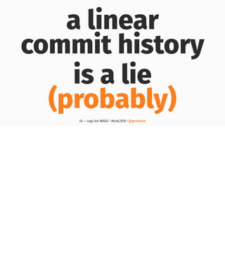 a linear
commit history
is a lie
(probably)
45 — Logs Are MAGIC • #kcdc2018 • @genehack
 