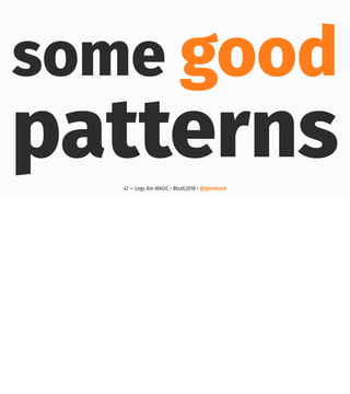 some good
patterns47 — Logs Are MAGIC • #kcdc2018 • @genehack
 
