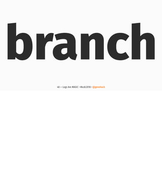 branch
48 — Logs Are MAGIC • #kcdc2018 • @genehack
 
