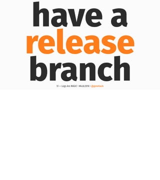 have a
release
branch51 — Logs Are MAGIC • #kcdc2018 • @genehack
 
