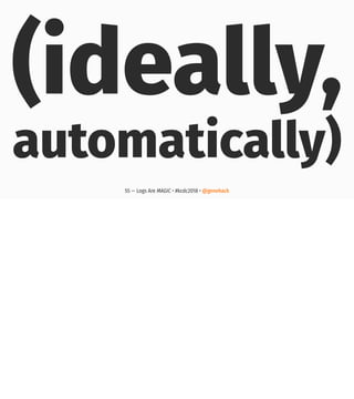(ideally,
automatically)
55 — Logs Are MAGIC • #kcdc2018 • @genehack
 