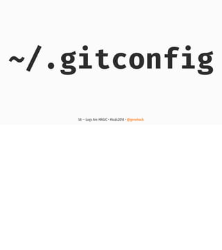 ~/.gitconfig
58 — Logs Are MAGIC • #kcdc2018 • @genehack
 