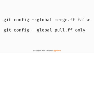 git config --global merge.ff false
git config --global pull.ff only
59 — Logs Are MAGIC • #kcdc2018 • @genehack
 