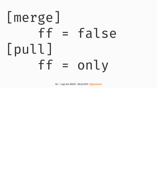 [merge]
ff = false
[pull]
ff = only
60 — Logs Are MAGIC • #kcdc2018 • @genehack
 