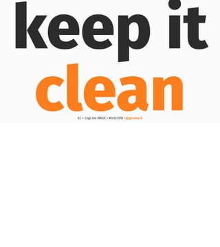 keep it
clean62 — Logs Are MAGIC • #kcdc2018 • @genehack
 