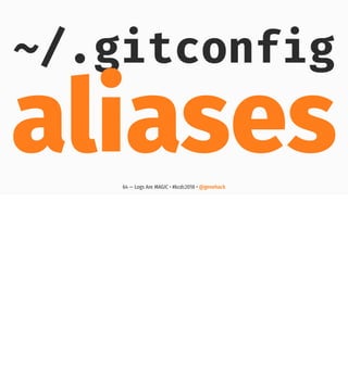 ~/.gitconfig
aliases64 — Logs Are MAGIC • #kcdc2018 • @genehack
 