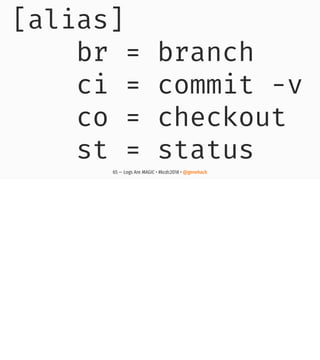 [alias]
br = branch
ci = commit -v
co = checkout
st = status
65 — Logs Are MAGIC • #kcdc2018 • @genehack
 