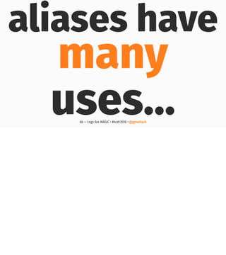 aliases have
many
uses…66 — Logs Are MAGIC • #kcdc2018 • @genehack
 