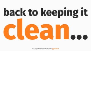 back to keeping it
clean…68 — Logs Are MAGIC • #kcdc2018 • @genehack
 