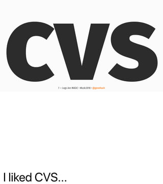 I liked CVS...
cvs7 — Logs Are MAGIC • #kcdc2018 • @genehack
 