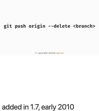 added in 1.7, early 2010
git push origin --delete <branch>
71 — Logs Are MAGIC • #kcdc2018 • @genehack
 