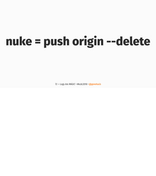 nuke = push origin --delete
72 — Logs Are MAGIC • #kcdc2018 • @genehack
 